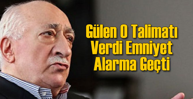 Gülen O Talimatı Verdi Emniyet Alarma Geçti