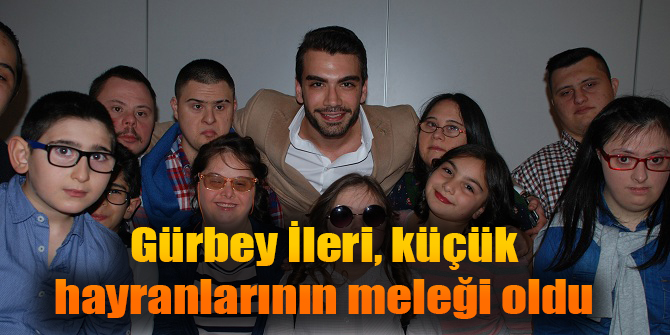 Gürbey İleri, küçük hayranlarının meleği oldu