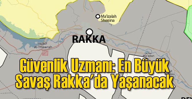 Güvenlik Uzmanı: En Büyük Savaş Rakka'da Yaşanacak