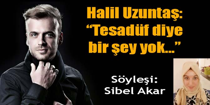 HALİL UZUNTAŞ: TESADÜF DİYE BİR ŞEY YOKTUR