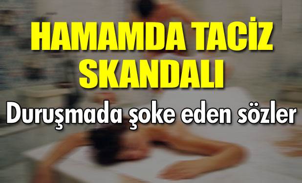 Hamamda taciz davasında şaşırtan sözler