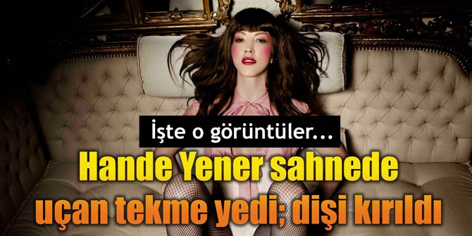 Hande Yener sahnede uçan tekme yedi; dişi kırıldı