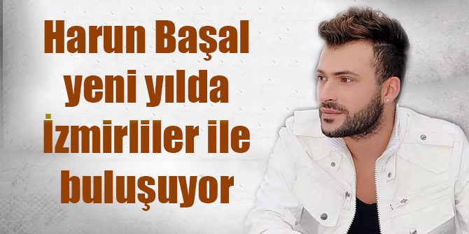 Harun Başal, yeni yılda İzmirliler ile buluşuyor