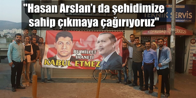 Hasan Arslan’ı da şehidimize sahip çıkmaya çağırıyoruz