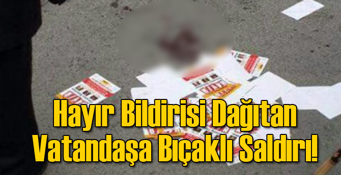 Hayır Bildirisi Dağıtan Vatandaşa Bıçaklı Saldırı
