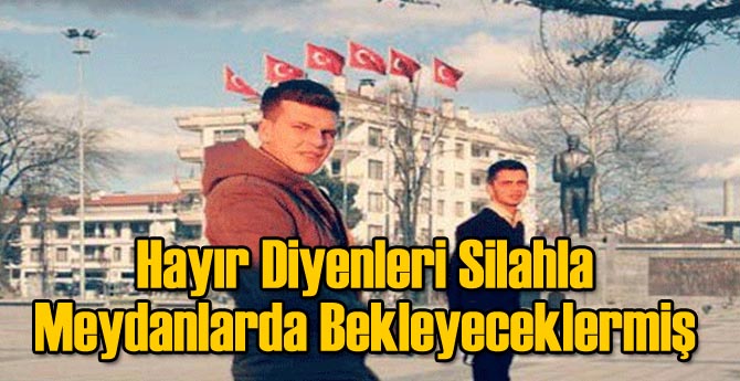 Hayır Diyenleri Silahla Meydanlarda Bekleyeceklermiş