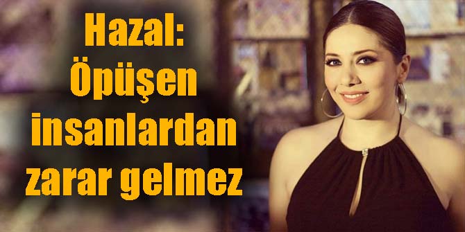 Hazal: Öpüşen insanlardan zarar gelmez