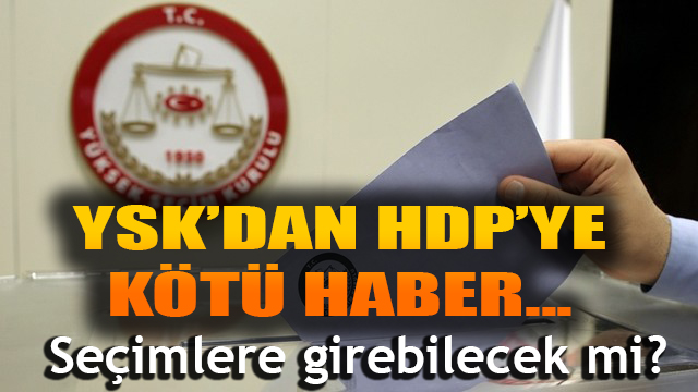 HDP'ye YSK'dan kötü haber... Seçimlere girebilecek mi?