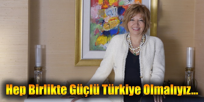 Hep Birlikte Güçlü Türkiye Olmalıyız…