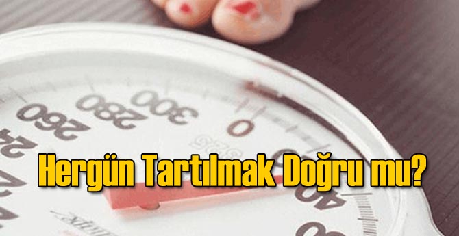 Her Gün Tartılmak Doğru mu?