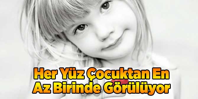 Her Yüz Çocuktan En Az Birinde Görülüyor