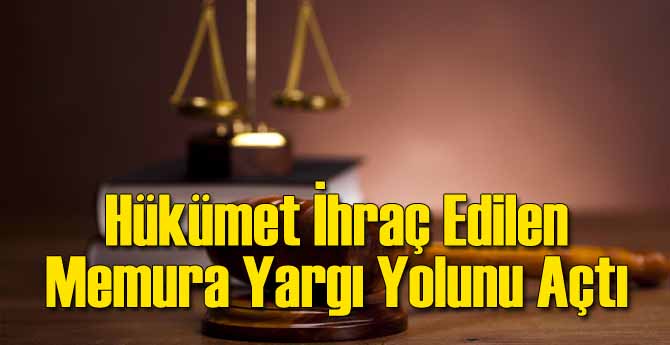 Hükümet İhraç Edilenlere Yargı Yolunu Açtı