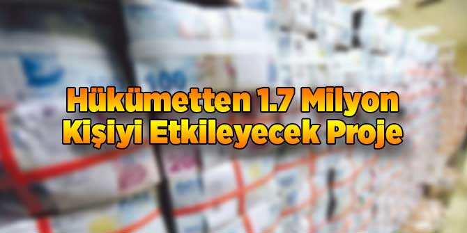 Hükümetten 1.7 Milyon Kişiyi Etkileyecek Proje