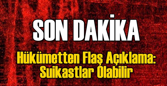Hükümetten Flaş Açıklama: Suikastlar Olabilir