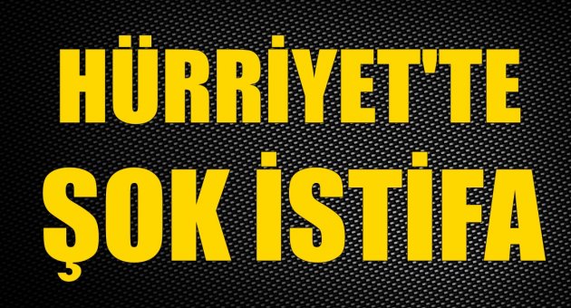 Hürriyet&#039;te şok istifa!