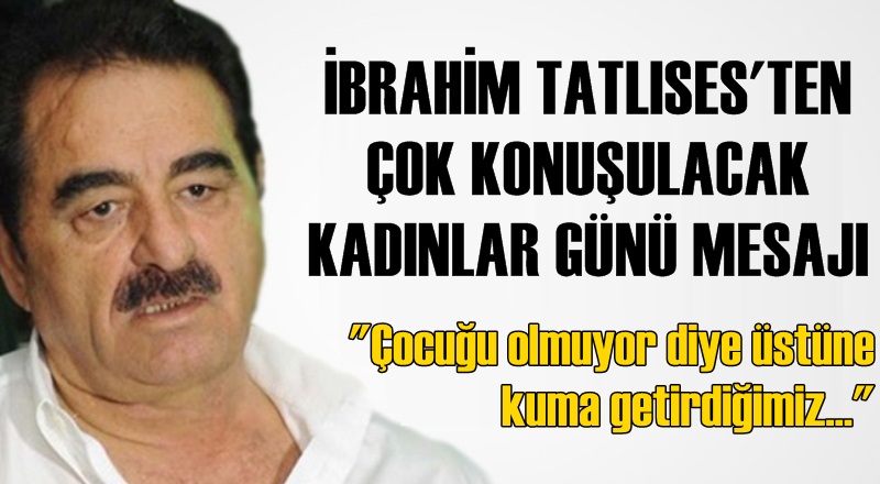 İbrahim Tatlıses'ten çok konuşulacak Kadınlar Günü mesajı