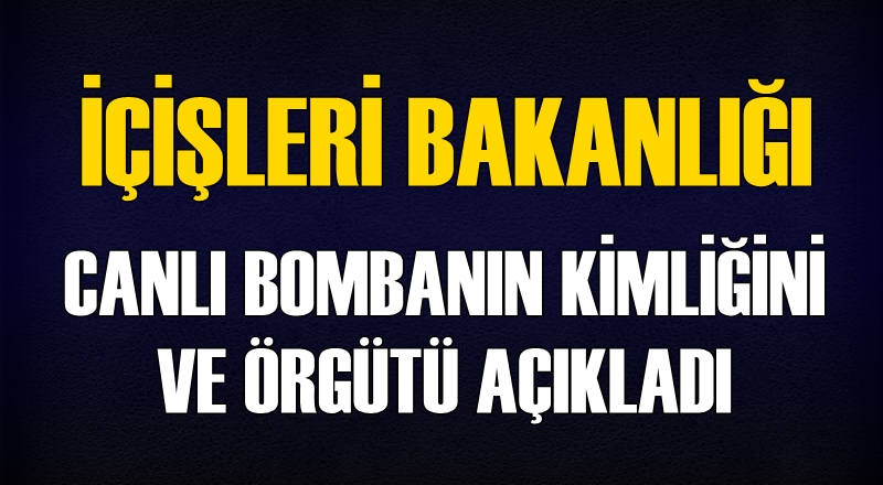 İçişleri Bakanlığı canlı bombanın kimliğini açıkladı