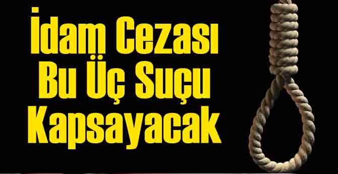 İdam Cezası Gelirse Bu Üç Suçu Kapsayacak