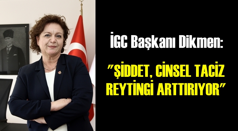 İGC Başkanı Dikmen: &#039;Şiddet, cinsel taciz reytingi artırıyor&#039;