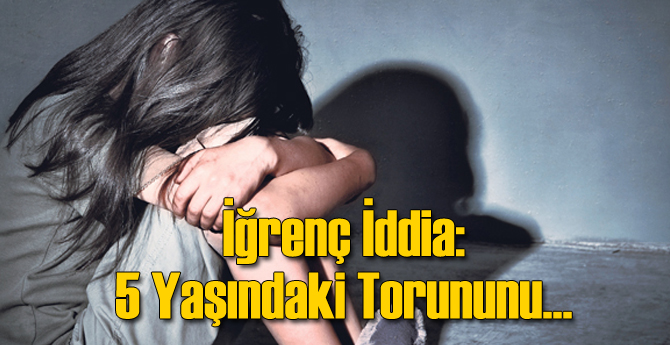 İğrenç İddia: 5 Yaşındaki Torununu...