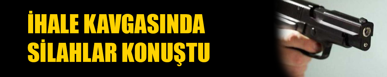 İhale kavgasında silahlar konuştu