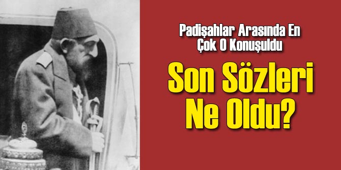 II. Abdülhamid'in Ölmeden Önce Söyledikleri neydi?