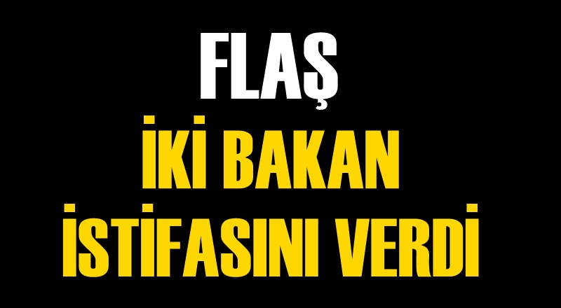 İki bakan istifasını sundu