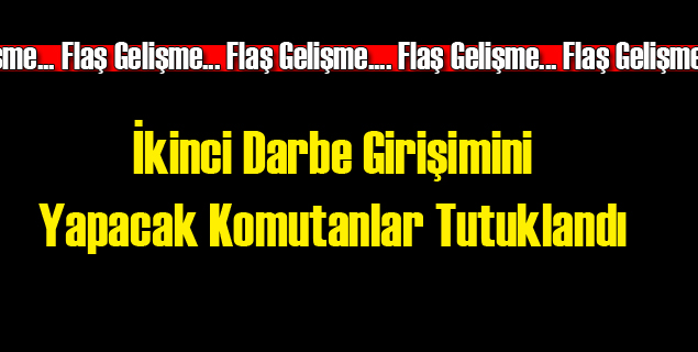 İkinci Darbe Girişimini Yapacak İsimler Tutuklandı