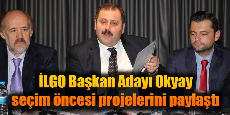 İLGO Başkan Adayı Okyay, seçim öncesi projelerini paylaştı