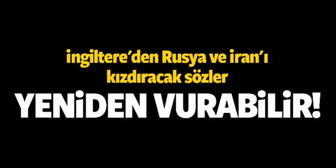 İngiltere'nin bu iddiası Rusya ve İran'ı kızdıracak
