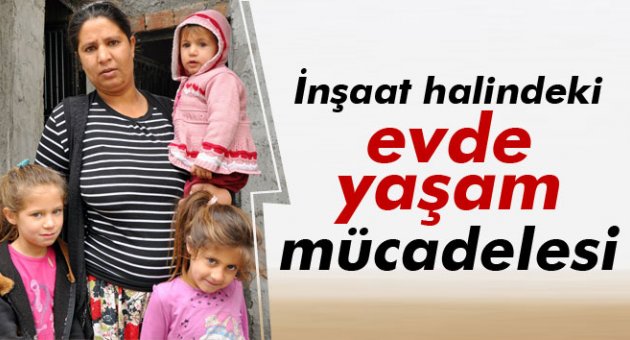 İnşaat halindeki evde yaşam mücadelesi
