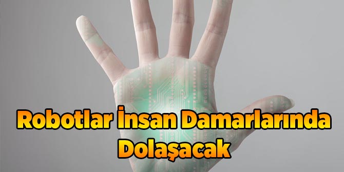 İnsan Damarlarında Dolaşabilen Robotlar!