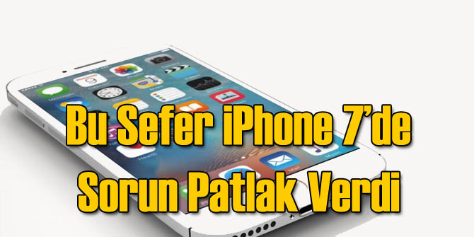 iPhone 7'lerde de Sorun Çıktı