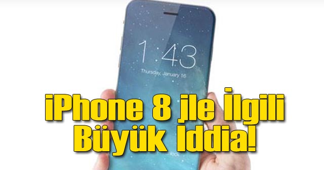 iPhonee 8 İçin Çok Büyük İddia