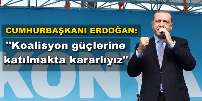 Irak ve Suriye'de koalisyon güçleriyle birlikte olmakta kararlıyız