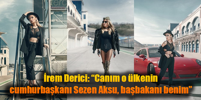 İrem Derici: O ülkenin cumhurbaşkanı Sezen Aksu, başbakanı da benim