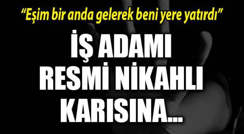 İş adamı eşine tecavüz ettiği iddiasıyla hakim karşısına çıktı