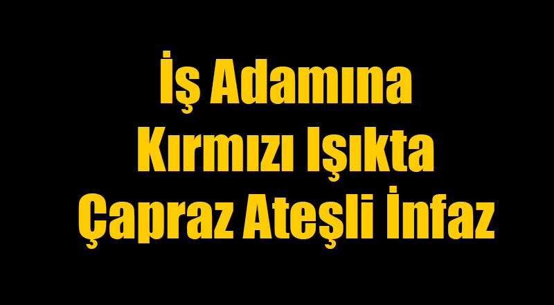 İşadamına Kırmızı Işıkta Çapraz Ateşli İnfaz