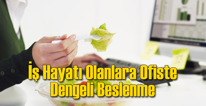 İş Hayatı Olanlara Ofiste Dengeli Beslenme