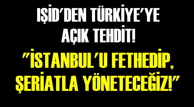 IŞİD&#039;DEN TÜRKİYE&#039;YE AÇIK TEHDİT! &#039;İSTANBUL&#039;U FETHEDİP ŞERİATLA YÖNETECEĞİZ!&#039;