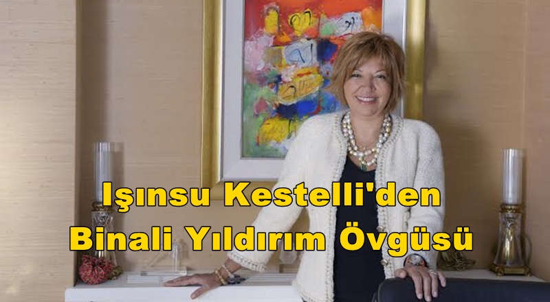 Işınsu Kestelli'den Binali Yıldırım Övgüsü