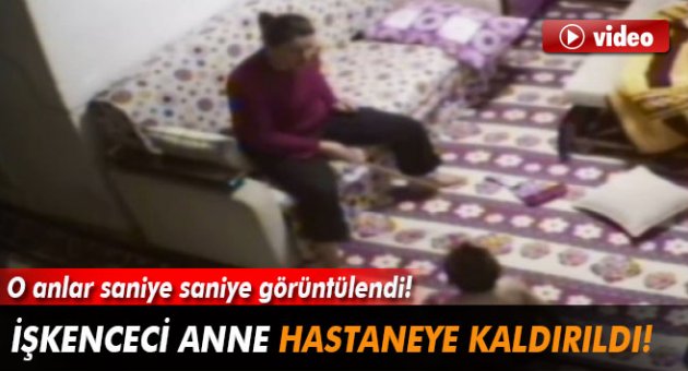 İşkenceci anne hastaneye kaldırıldı!