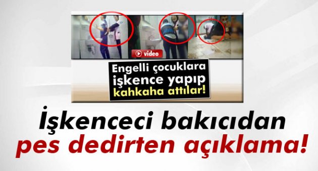 İşkenceci bakıcıdan pes dedirten açıklama