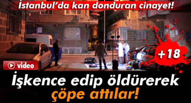 İşkence ederek öldürdüler, çöpe attılar!