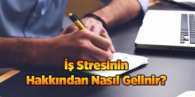 İş Stresinin Hakkından Nasıl Gelinir?