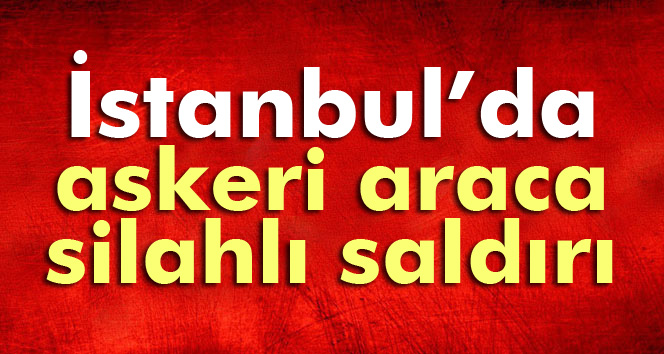 İstanbul'da askeri araca silahlı saldırı: 1 asker yaralı