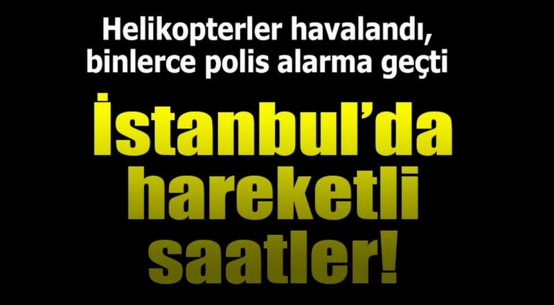 İstanbul'da helikopter destekli büyük opearasyon