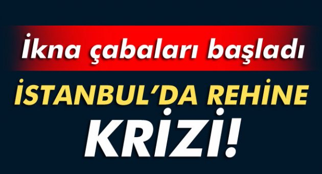 İstanbul'da rehine krizi!