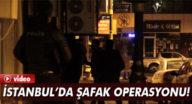 İstanbul'da şafak operasyonu!