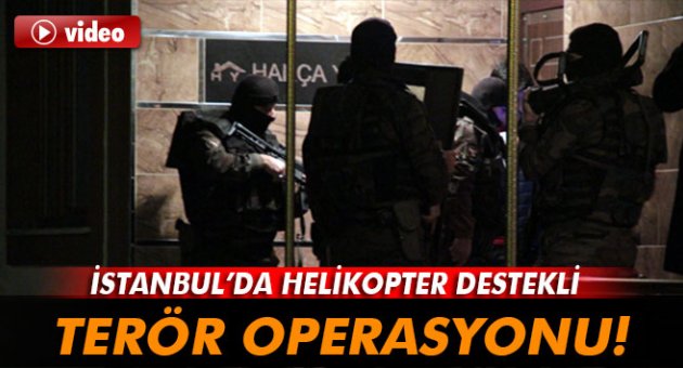 İstanbul’da helikopter destekli terör operasyonu